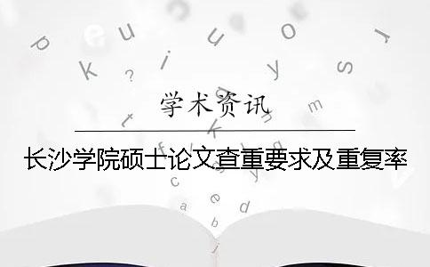 長沙學(xué)院碩士論文查重要求及重復(fù)率