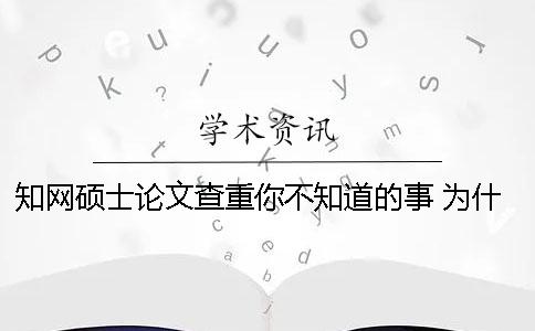 知網碩士論文查重你不知道的事 為什么我的碩士論文在知網上查不到