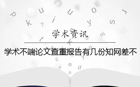 學術不端論文查重報告有幾份？知網差不多多長出論文查重報告？