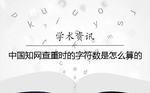 中國知網查重時的字符數是怎么算的？