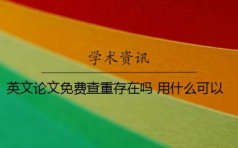 英文論文免費查重存在嗎？ 用什么可以免費查重論文