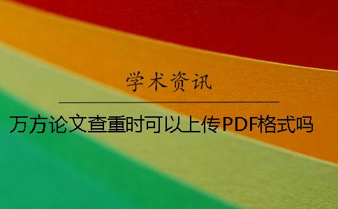 萬方論文查重時可以上傳PDF格式嗎？