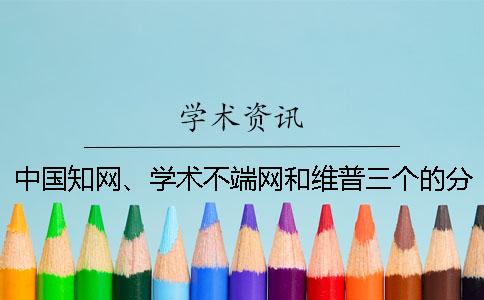 中國知網、學術不端網和維普三個的分別是什么？