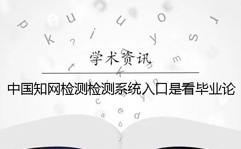 中國知網檢測檢測系統入口是看畢業論文的字符數是字符？