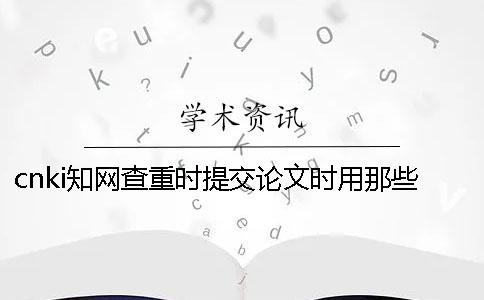 cnki知網查重時提交論文時用那些格式？