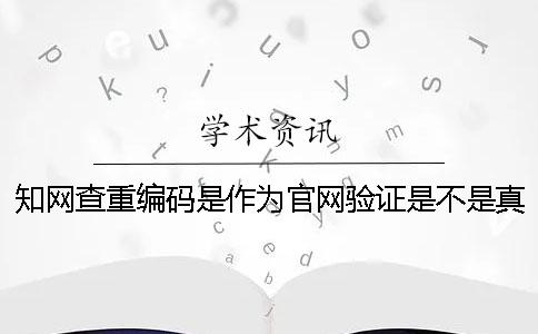 知網查重編碼是作為官網驗證是不是真地嗎