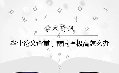 畢業論文查重，雷同率極高怎么辦？
