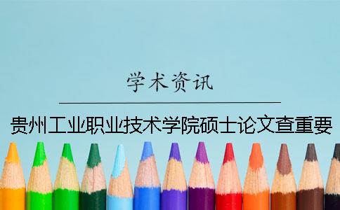 貴州工業(yè)職業(yè)技術(shù)學院碩士論文查重要求及重復率一