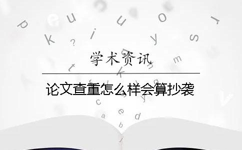 論文查重怎么樣會算抄襲？
