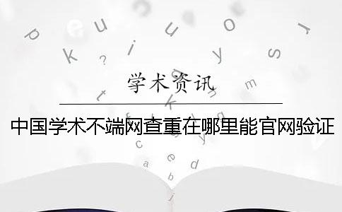 中國學術不端網查重在哪里能官網驗證真偽？