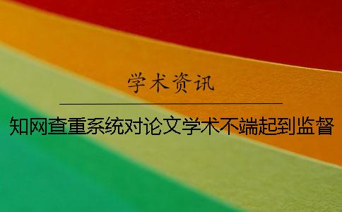 知網(wǎng)查重系統(tǒng)對(duì)論文學(xué)術(shù)不端起到監(jiān)督的作用嗎？