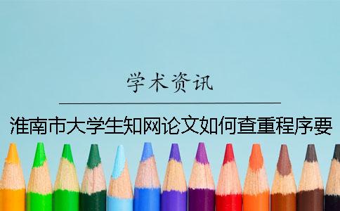 淮南市大學生知網論文如何查重？程序要查嗎？