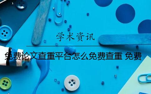 免費(fèi)論文查重平臺怎么免費(fèi)查重？ 免費(fèi)的論文查重平臺
