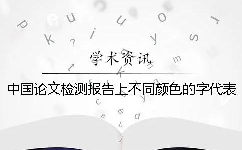 中國論文檢測報(bào)告上不同顏色的字代表的是什么意思？