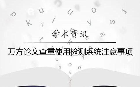 萬方論文查重使用檢測系統注意事項