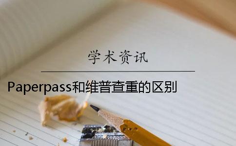 Paperpass和維普查重的區別 維普查重與paperpass