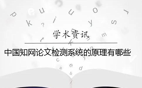 中國知網論文檢測系統的原理有哪些？ 中國知網大學生論文檢測系統(學生)用戶名