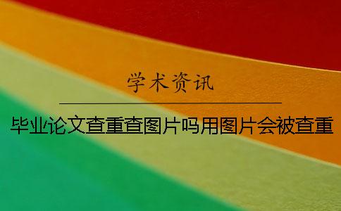 畢業論文查重查圖片嗎？用圖片會被查重嗎？