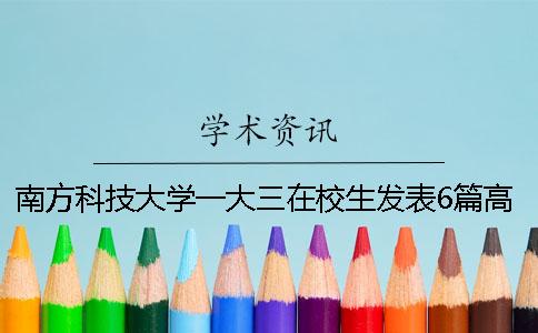 南方科技大學一大三在校生發表6篇高水平論文受劍橋等名校邀請讀博