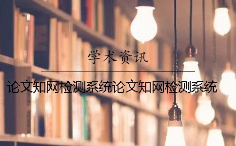 論文知網檢測系統論文知網檢測系統 知網期刊知網論文查重檢測系統