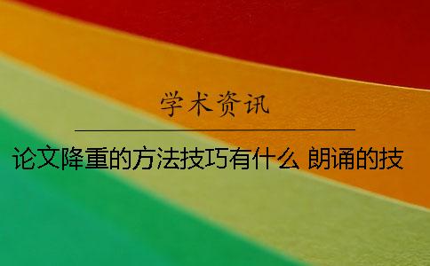 論文降重的方法技巧有什么？ 朗誦的技巧和方法論文