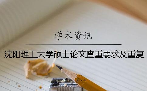 沈陽理工大學(xué)碩士論文查重要求及重復(fù)率 沈陽理工大學(xué)論文查重系統(tǒng)
