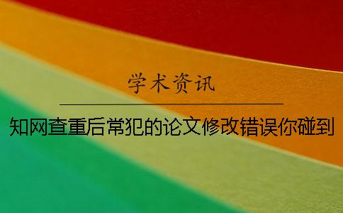 知網查重后常犯的論文修改錯誤你碰到了嗎
