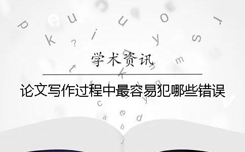 論文寫作過程中最容易犯哪些錯誤