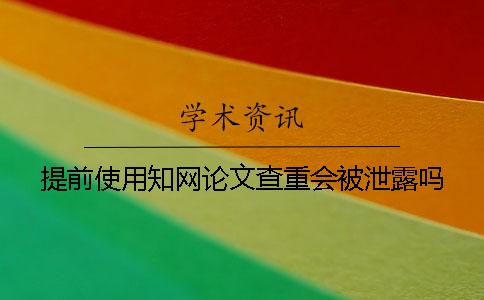 提前使用知網論文查重會被泄露嗎？