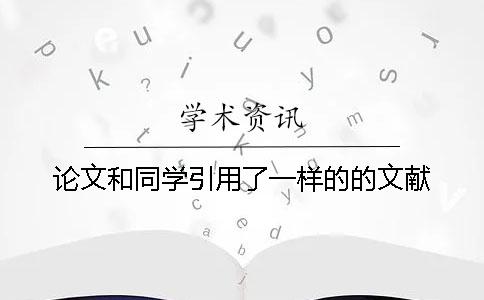 論文和同學引用了一樣的的文獻 論文和同學引用了一樣的的文獻