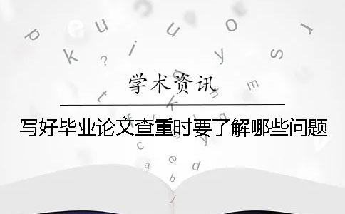 寫好畢業論文查重時要了解哪些問題？