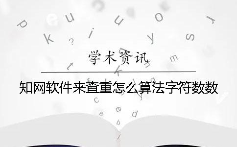 知網軟件來查重怎么算法字符數數