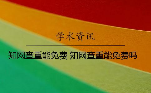 知網(wǎng)查重能免費(fèi)？ 知網(wǎng)查重能免費(fèi)嗎