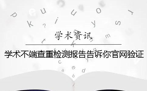 學(xué)術(shù)不端查重檢測報告告訴你官網(wǎng)驗證是否正品