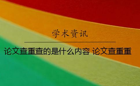 論文查重查的是什么內容? 論文查重重復的標準是什么 論文查重查的是什么內容? 論文查重重復的標準是什么