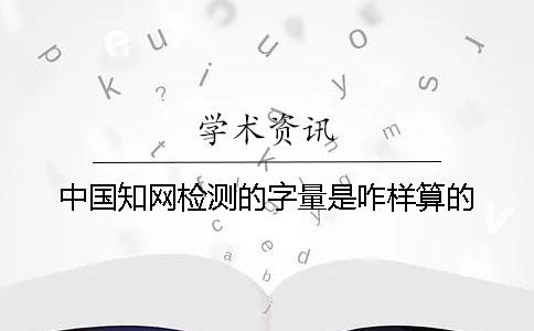 中國知網檢測的字量是咋樣算的？