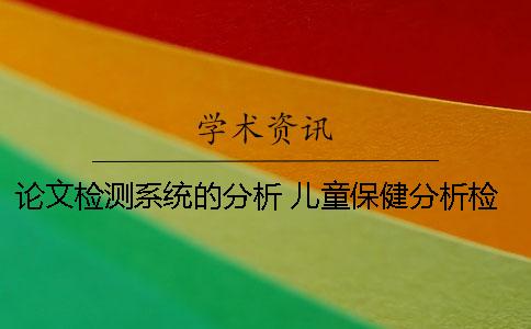 論文檢測系統(tǒng)的分析 兒童保健分析檢測系統(tǒng) 論文檢測系統(tǒng)的分析 兒童保健分析檢測系統(tǒng)