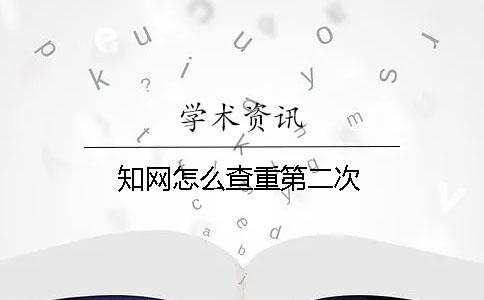 知網怎么查重第二次
