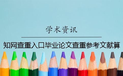 知網查重入口畢業論文查重參考文獻算不算？要不要刪掉？
