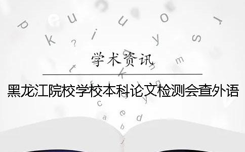 黑龍江院校學校本科論文檢測會查外語文獻嗎？