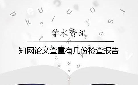 知網(wǎng)論文查重有幾份檢查報告? 知網(wǎng)論文查重有幾份檢查報告?