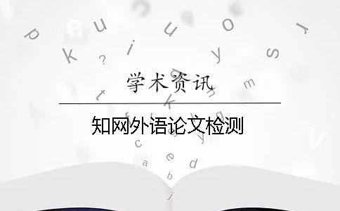 知網(wǎng)外語(yǔ)論文檢測(cè)