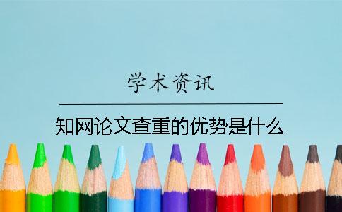 知網(wǎng)論文查重的優(yōu)勢(shì)是什么？