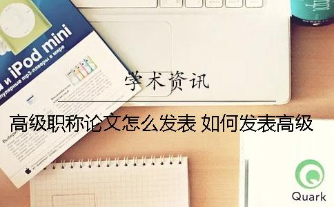 高級職稱論文怎么發(fā)表 如何發(fā)表高級職稱論文