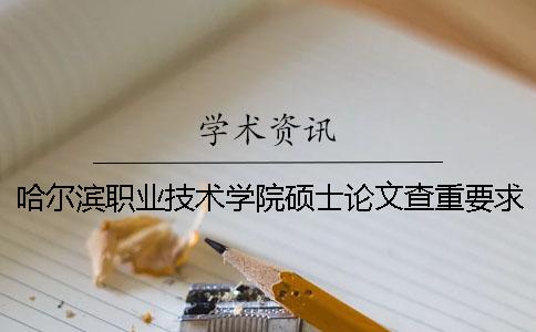 哈爾濱職業技術學院碩士論文查重要求及重復率