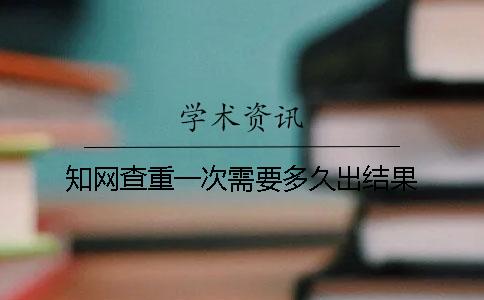 知網查重一次需要多久出結果？