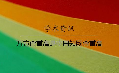 萬方查重高是中國知網查重高