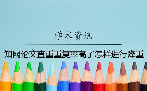 知網論文查重重復率高了怎樣進行降重呢？