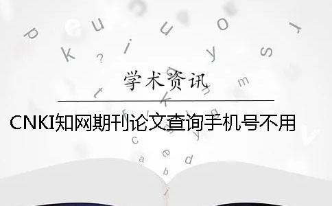 CNKI知網期刊論文查詢手機號不用怎么辦