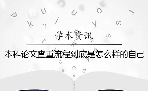 本科論文查重流程到底是怎么樣的自己如何在知網(wǎng)進(jìn)行論文查重？